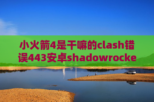 小火箭4是干嘛的clash错误443安卓shadowrocket分流