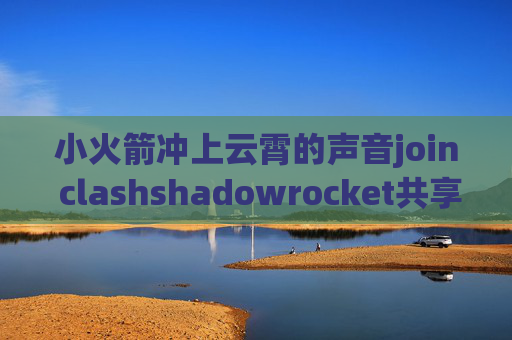 小火箭冲上云霄的声音join clashshadowrocket共享版