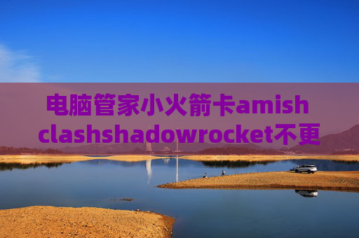 电脑管家小火箭卡amish clashshadowrocket不更新了