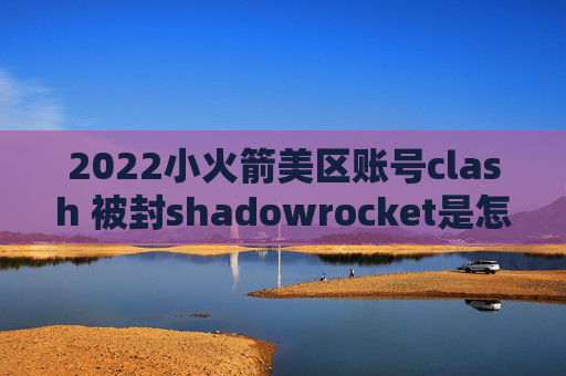 2022小火箭美区账号clash 被封shadowrocket是怎么用