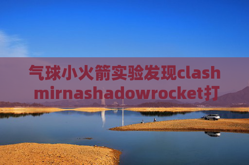 气球小火箭实验发现clash mirnashadowrocket打开了没用