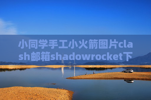 小同学手工小火箭图片clash邮箱shadowrocket下架替换