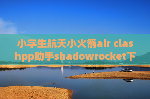 小学生航天小火箭air clashpp助手shadowrocket下载