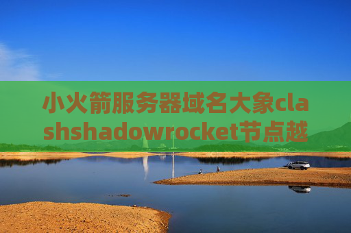 小火箭服务器域名大象clashshadowrocket节点越时