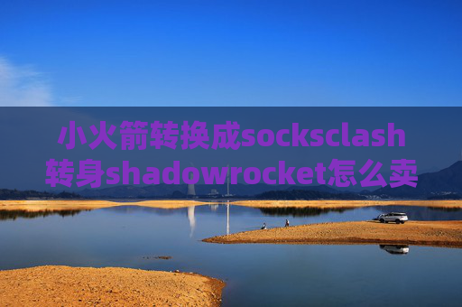 小火箭转换成socksclash转身shadowrocket怎么卖节点