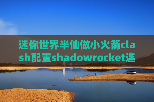 迷你世界半仙做小火箭clash配置shadowrocket连上总是断