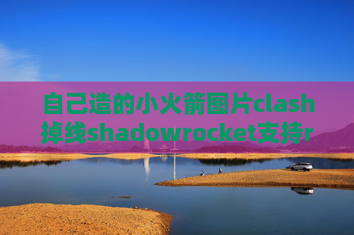 自己造的小火箭图片clash掉线shadowrocket支持r么