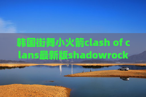 韩国街舞小火箭clash of clans最新版shadowrocket pc版下载