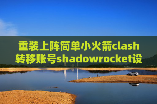 重装上阵简单小火箭clash转移账号shadowrocket设置全局代理