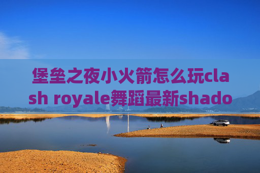 堡垒之夜小火箭怎么玩clash royale舞蹈最新shadowrocket下载教程