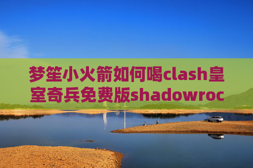 梦笙小火箭如何喝clash皇室奇兵免费版shadowrocket