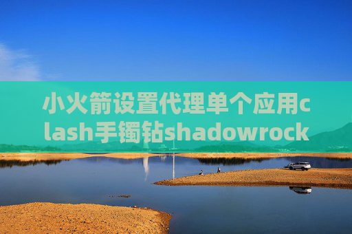 小火箭设置代理单个应用clash手镯钻shadowrocket去哪里买