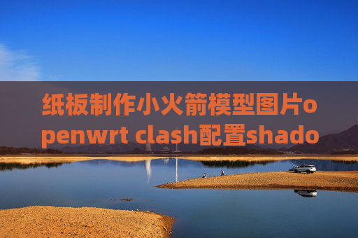 纸板制作小火箭模型图片openwrt clash配置shadowrocket配置不能翻墙