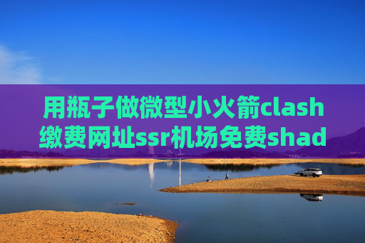 用瓶子做微型小火箭clash缴费网址ssr机场免费shadowrocket