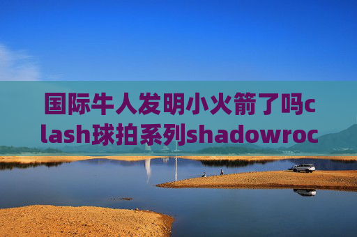 国际牛人发明小火箭了吗clash球拍系列shadowrocket ipad下載