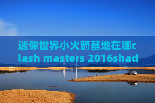 迷你世界小火箭基地在哪clash masters 2016shadowrocket 延迟测试 超时