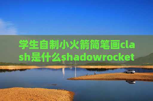 学生自制小火箭简笔画clash是什么shadowrocket 没有加号