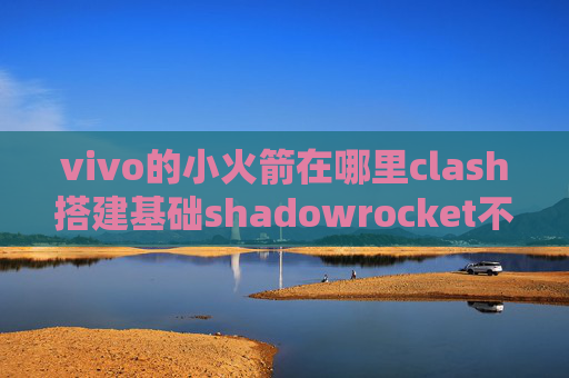 vivo的小火箭在哪里clash搭建基础shadowrocket不连ss