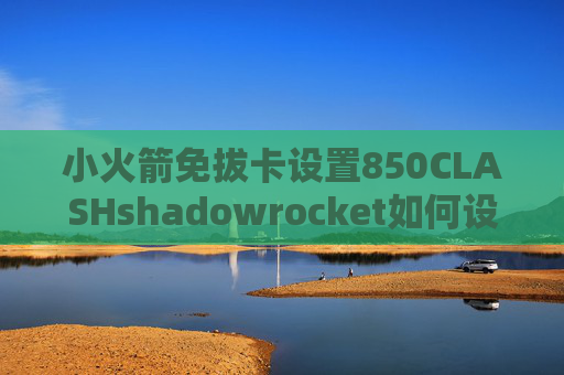 小火箭免拔卡设置850CLASHshadowrocket如何设置使用