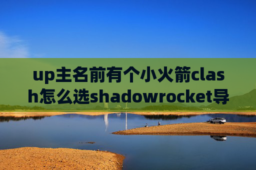 up主名前有个小火箭clash怎么选shadowrocket导入忍者云