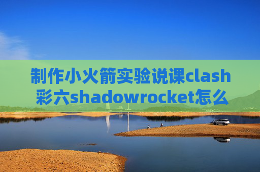 制作小火箭实验说课clash 彩六shadowrocket怎么开全局