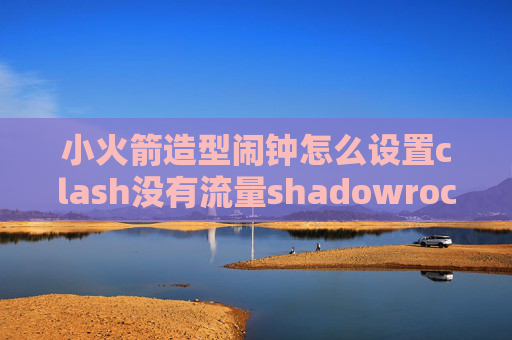 小火箭造型闹钟怎么设置clash没有流量shadowrocket怎么破解节点