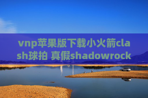 vnp苹果版下载小火箭clash球拍 真假shadowrocket软件怎么用