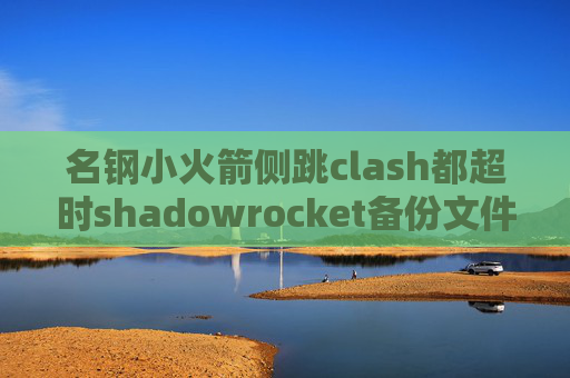 名钢小火箭侧跳clash都超时shadowrocket备份文件