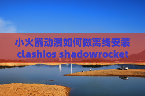 小火箭动漫如何做离线安装clashios shadowrocket 怎么用