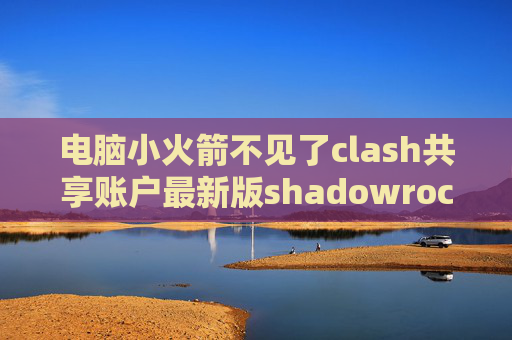 电脑小火箭不见了clash共享账户最新版shadowrocket