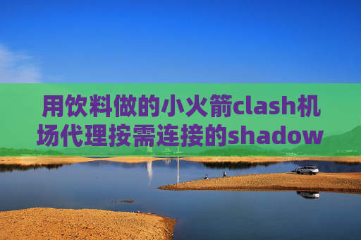 用饮料做的小火箭clash机场代理按需连接的shadowrocket