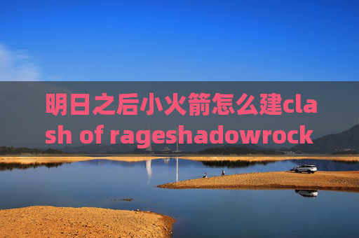 明日之后小火箭怎么建clash of rageshadowrocket使用说明