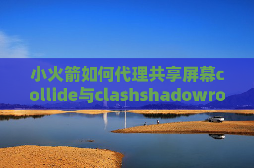 小火箭如何代理共享屏幕collide与clashshadowrocket更新日志