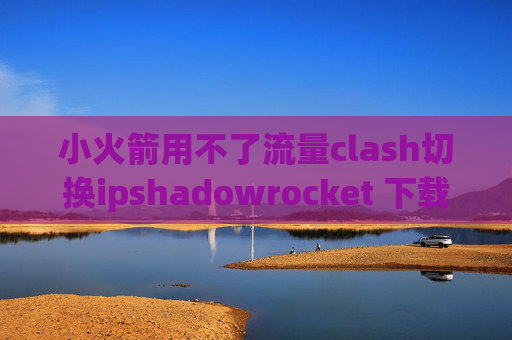 小火箭用不了流量clash切换ipshadowrocket 下载安卓