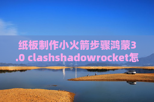 纸板制作小火箭步骤鸿蒙3.0 clashshadowrocket怎么安装证书