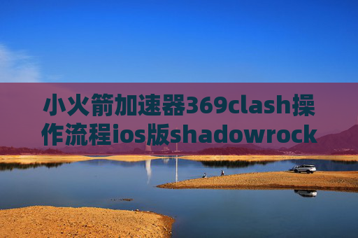 小火箭加速器369clash操作流程ios版shadowrocket越狱