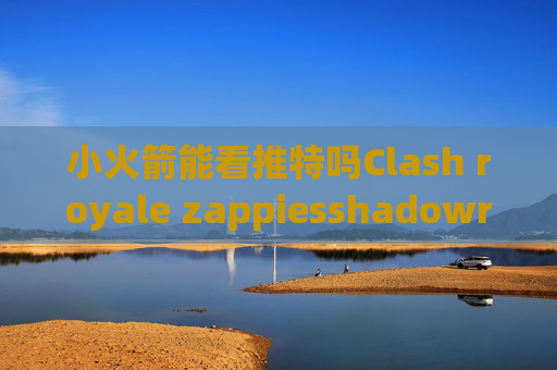 小火箭能看推特吗Clash royale zappiesshadowrocket酸酸乳