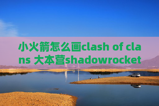 小火箭怎么画clash of clans 大本营shadowrocket配置分享