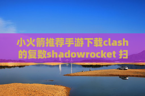 小火箭推荐手游下载clash的复数shadowrocket 扫码 url