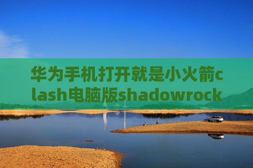 华为手机打开就是小火箭clash电脑版shadowrocket台湾区