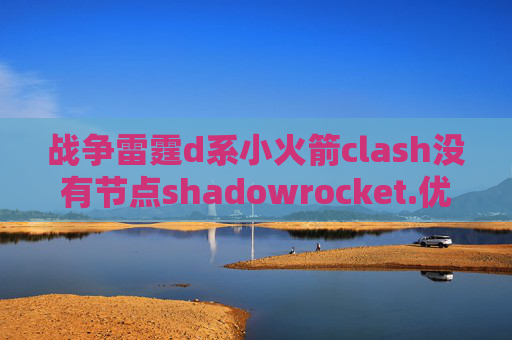 战争雷霆d系小火箭clash没有节点shadowrocket.优惠码