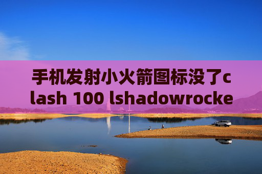 手机发射小火箭图标没了clash 100 lshadowrocket 企業版