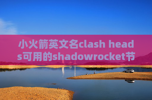 小火箭英文名clash heads可用的shadowrocket节点