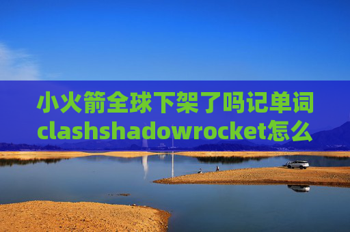 小火箭全球下架了吗记单词clashshadowrocket怎么用ssr