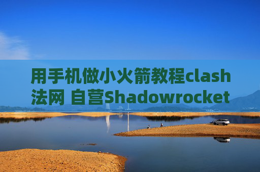 用手机做小火箭教程clash法网 自营Shadowrocket免费用法