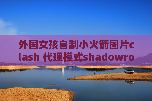 外国女孩自制小火箭图片clash 代理模式shadowrocket下载付费吗