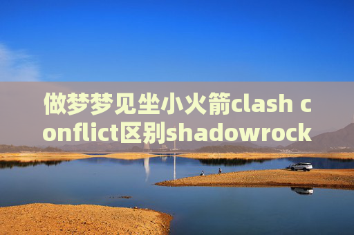 做梦梦见坐小火箭clash conflict区别shadowrocket中文教程