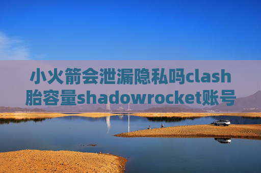 小火箭会泄漏隐私吗clash胎容量shadowrocket账号密码