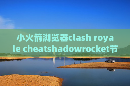 小火箭浏览器clash royale cheatshadowrocket节点哪里买