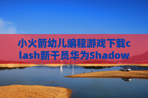 小火箭幼儿编程游戏下载clash新干员华为ShadowRocket怎么注册